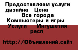Предоставляем услуги дизайна › Цена ­ 15 000 - Все города Компьютеры и игры » Услуги   . Ингушетия респ.